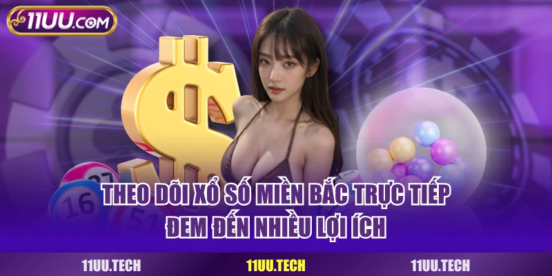 Theo dõi xổ số miền Bắc trực tiếp đem đến nhiều lợi ích